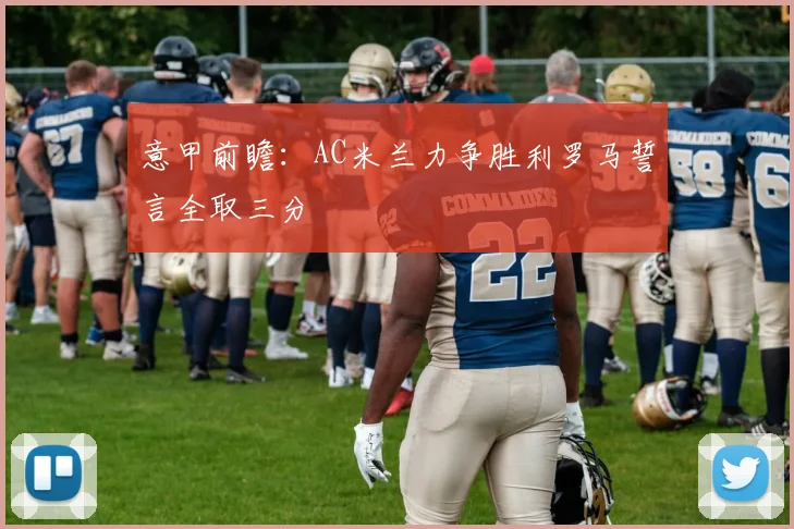 意甲前瞻：AC米兰力争胜利罗马誓言全取三分