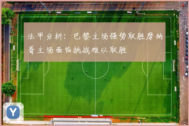 法甲分析：巴黎主场强势取胜摩纳哥主场面临挑战难以取胜