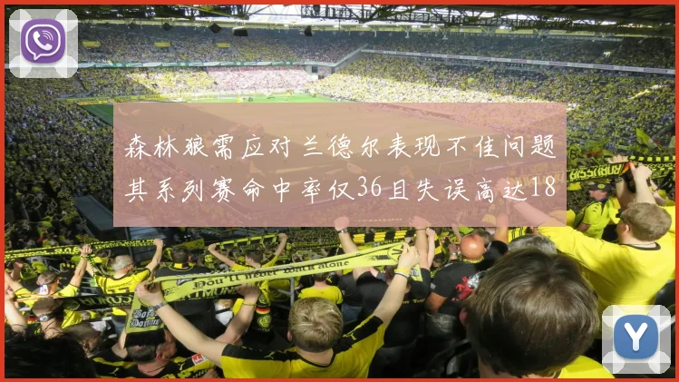 森林狼需应对兰德尔表现不佳问题其系列赛命中率仅36且失误高达18次