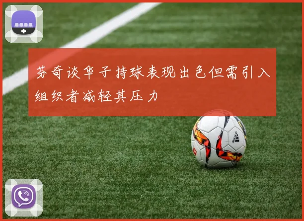 芬奇谈华子持球表现出色但需引入组织者减轻其压力