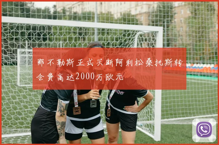 那不勒斯正式买断阿利松桑托斯转会费高达2000万欧元
