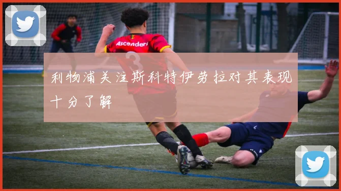 利物浦关注斯科特伊劳拉对其表现十分了解